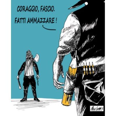 Coraggio, fascio. Fatti ammazzare!